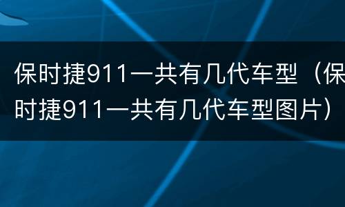 保时捷911一共有几代车型（保时捷911一共有几代车型图片）
