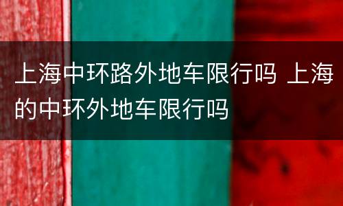 上海中环路外地车限行吗 上海的中环外地车限行吗
