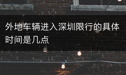外地车辆进入深圳限行的具体时间是几点