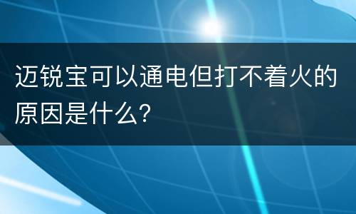 迈锐宝可以通电但打不着火的原因是什么？