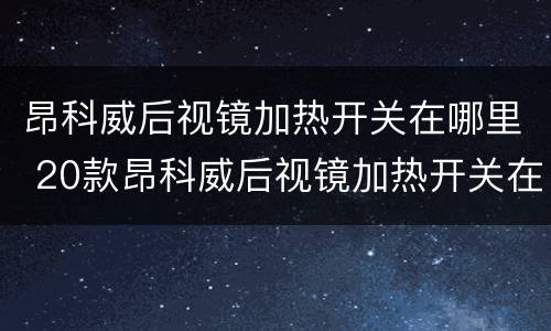 昂科威后视镜加热开关在哪里 20款昂科威后视镜加热开关在哪里