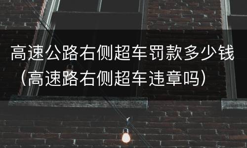 高速公路右侧超车罚款多少钱（高速路右侧超车违章吗）