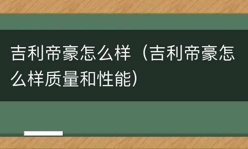 吉利帝豪怎么样（吉利帝豪怎么样质量和性能）