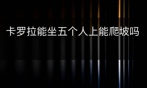 卡罗拉能坐五个人上能爬坡吗