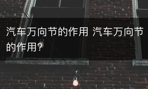 汽车万向节的作用 汽车万向节的作用?
