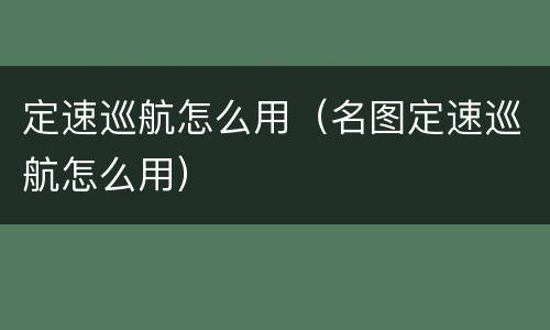 定速巡航怎么用（名图定速巡航怎么用）