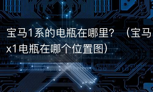 宝马1系的电瓶在哪里？（宝马x1电瓶在哪个位置图）