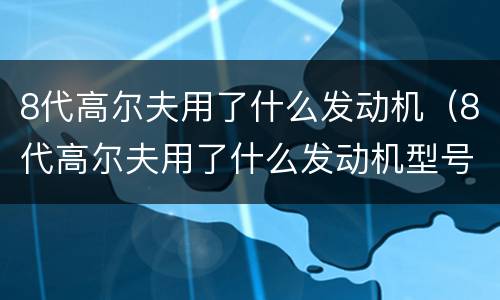 8代高尔夫用了什么发动机（8代高尔夫用了什么发动机型号）