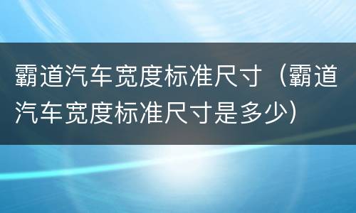 霸道汽车宽度标准尺寸（霸道汽车宽度标准尺寸是多少）