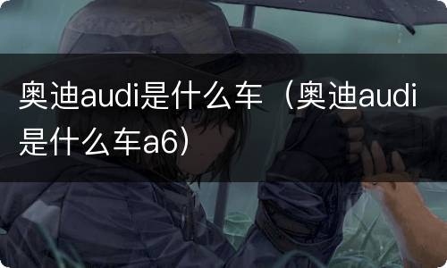 奥迪audi是什么车（奥迪audi是什么车a6）