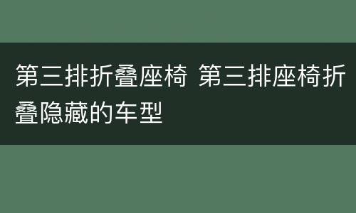 第三排折叠座椅 第三排座椅折叠隐藏的车型