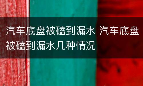 汽车底盘被磕到漏水 汽车底盘被磕到漏水几种情况
