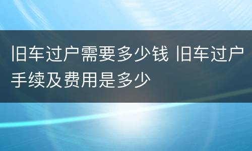 旧车过户需要多少钱 旧车过户手续及费用是多少