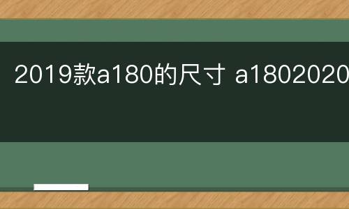 2019款a180的尺寸 a1802020款