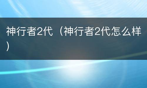 神行者2代（神行者2代怎么样）
