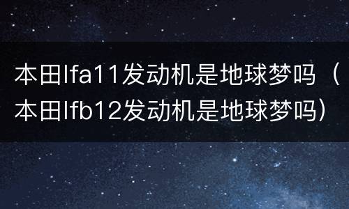 本田lfa11发动机是地球梦吗（本田lfb12发动机是地球梦吗）