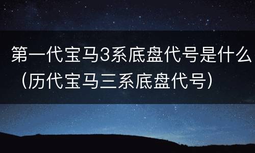 第一代宝马3系底盘代号是什么（历代宝马三系底盘代号）