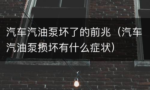 汽车汽油泵坏了的前兆（汽车汽油泵损坏有什么症状）