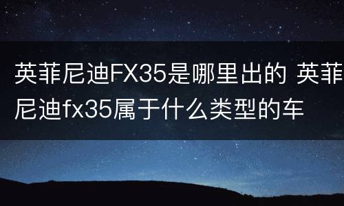 英菲尼迪FX35是哪里出的 英菲尼迪fx35属于什么类型的车