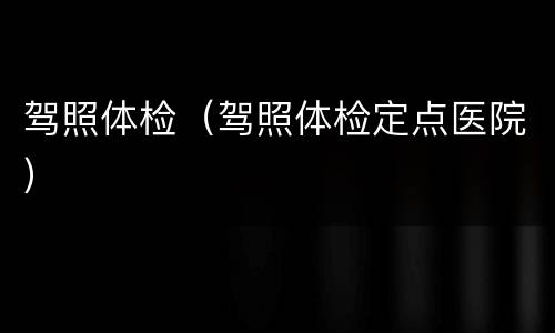 驾照体检（驾照体检定点医院）