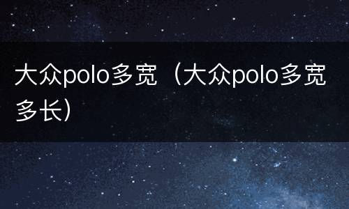 大众polo多宽（大众polo多宽多长）