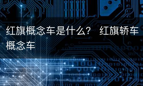 红旗概念车是什么？ 红旗轿车概念车