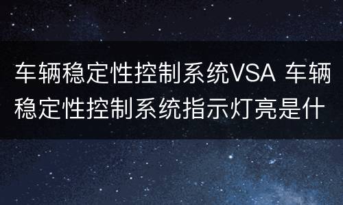 车辆稳定性控制系统VSA 车辆稳定性控制系统指示灯亮是什么原因