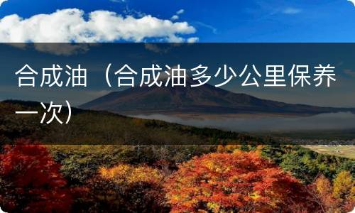 合成油（合成油多少公里保养一次）