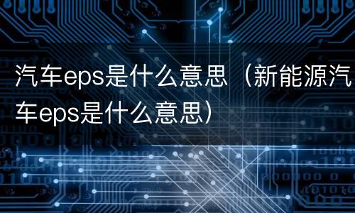 汽车eps是什么意思（新能源汽车eps是什么意思）
