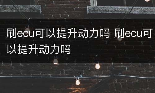刷ecu可以提升动力吗 刷ecu可以提升动力吗