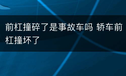 前杠撞碎了是事故车吗 轿车前杠撞坏了