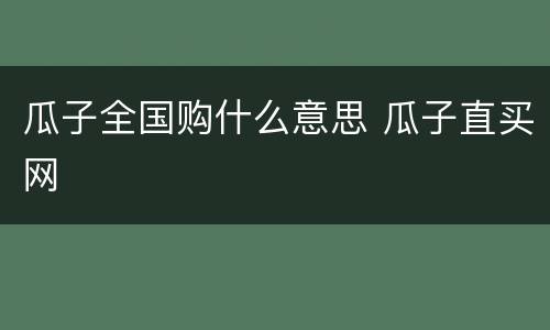瓜子全国购什么意思 瓜子直买网