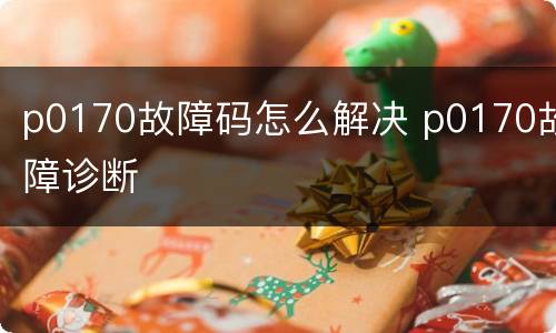 p0170故障码怎么解决 p0170故障诊断