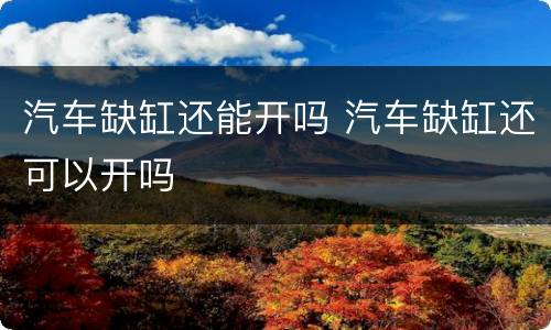 汽车缺缸还能开吗 汽车缺缸还可以开吗