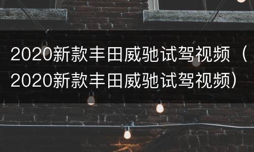 2020新款丰田威驰试驾视频（2020新款丰田威驰试驾视频）