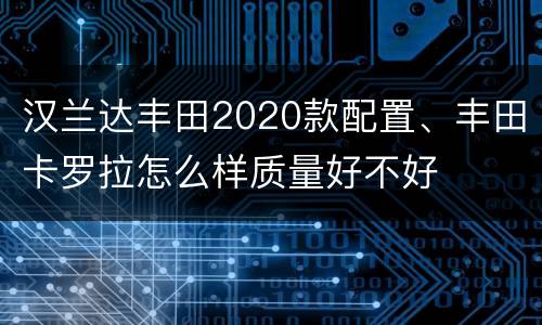 汉兰达丰田2020款配置、丰田卡罗拉怎么样质量好不好