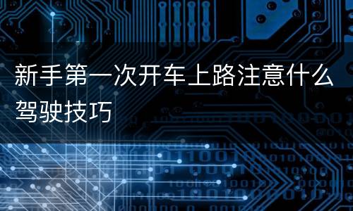新手第一次开车上路注意什么驾驶技巧