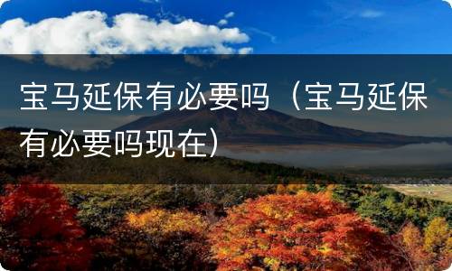 宝马延保有必要吗（宝马延保有必要吗现在）