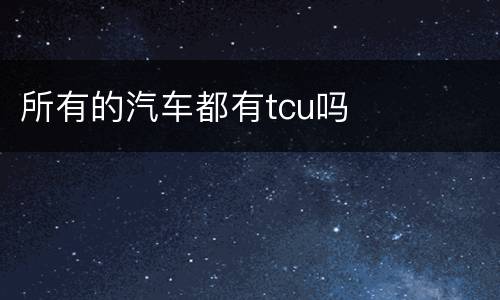 所有的汽车都有tcu吗