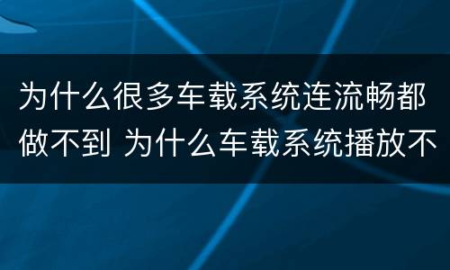 为什么很多车载系统连流畅都做不到 为什么车载系统播放不了音乐