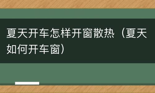 夏天开车怎样开窗散热（夏天如何开车窗）
