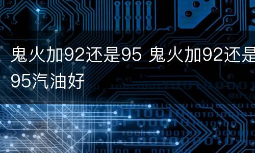 鬼火加92还是95 鬼火加92还是95汽油好