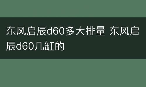 东风启辰d60多大排量 东风启辰d60几缸的