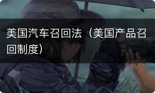 美国汽车召回法（美国产品召回制度）