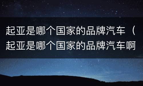 起亚是哪个国家的品牌汽车（起亚是哪个国家的品牌汽车啊）
