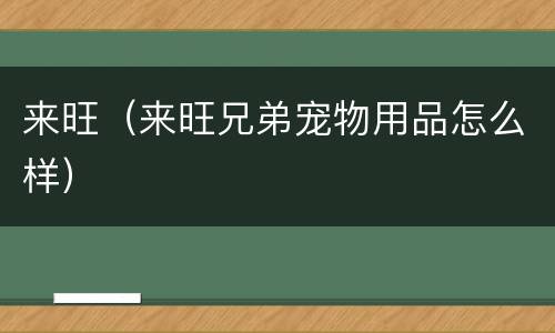 来旺（来旺兄弟宠物用品怎么样）