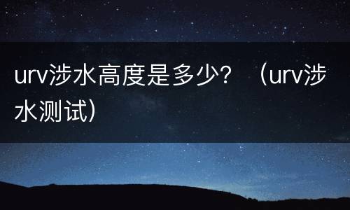 urv涉水高度是多少？（urv涉水测试）