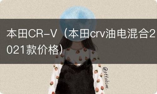 本田CR-V（本田crv油电混合2021款价格）