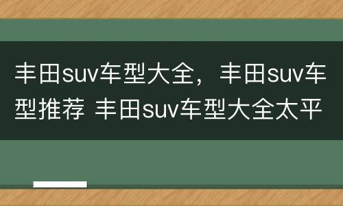 丰田suv车型大全，丰田suv车型推荐 丰田suv车型大全太平洋汽车网