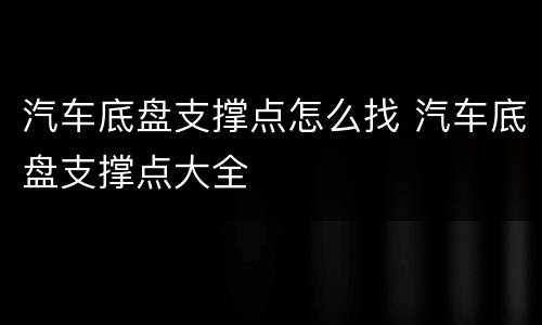 汽车底盘支撑点怎么找 汽车底盘支撑点大全